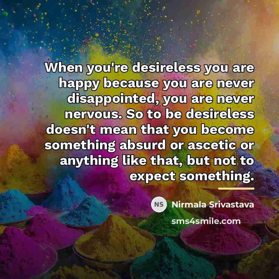 “When you're desireless you are happy because you are never…” quote by Nirmala Srivastava