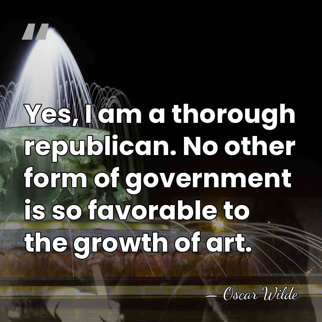 Yes, I am a thorough republican. No other form of government is&hellip; - Oscar Wilde
