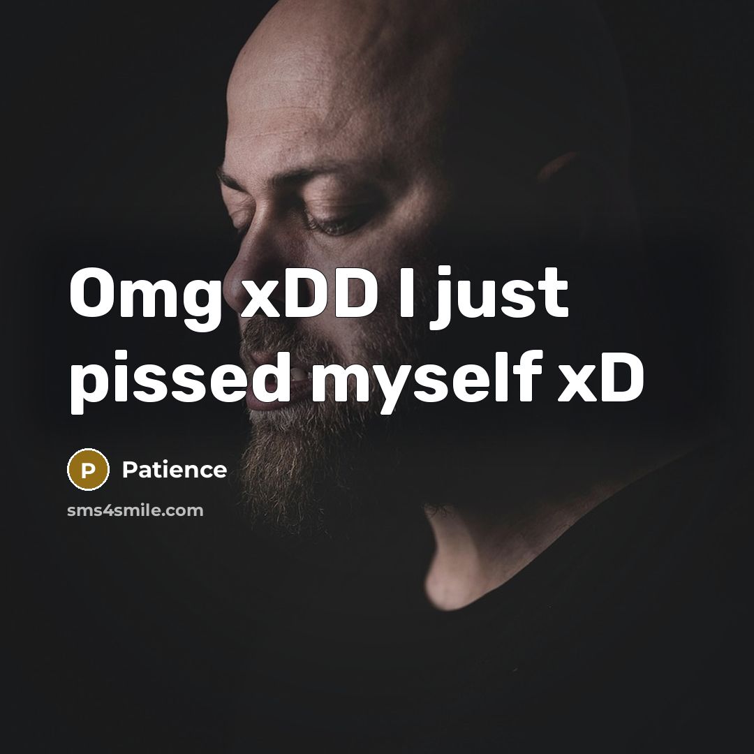 “Omg xDD I just pissed myself xD…” quote by Patience