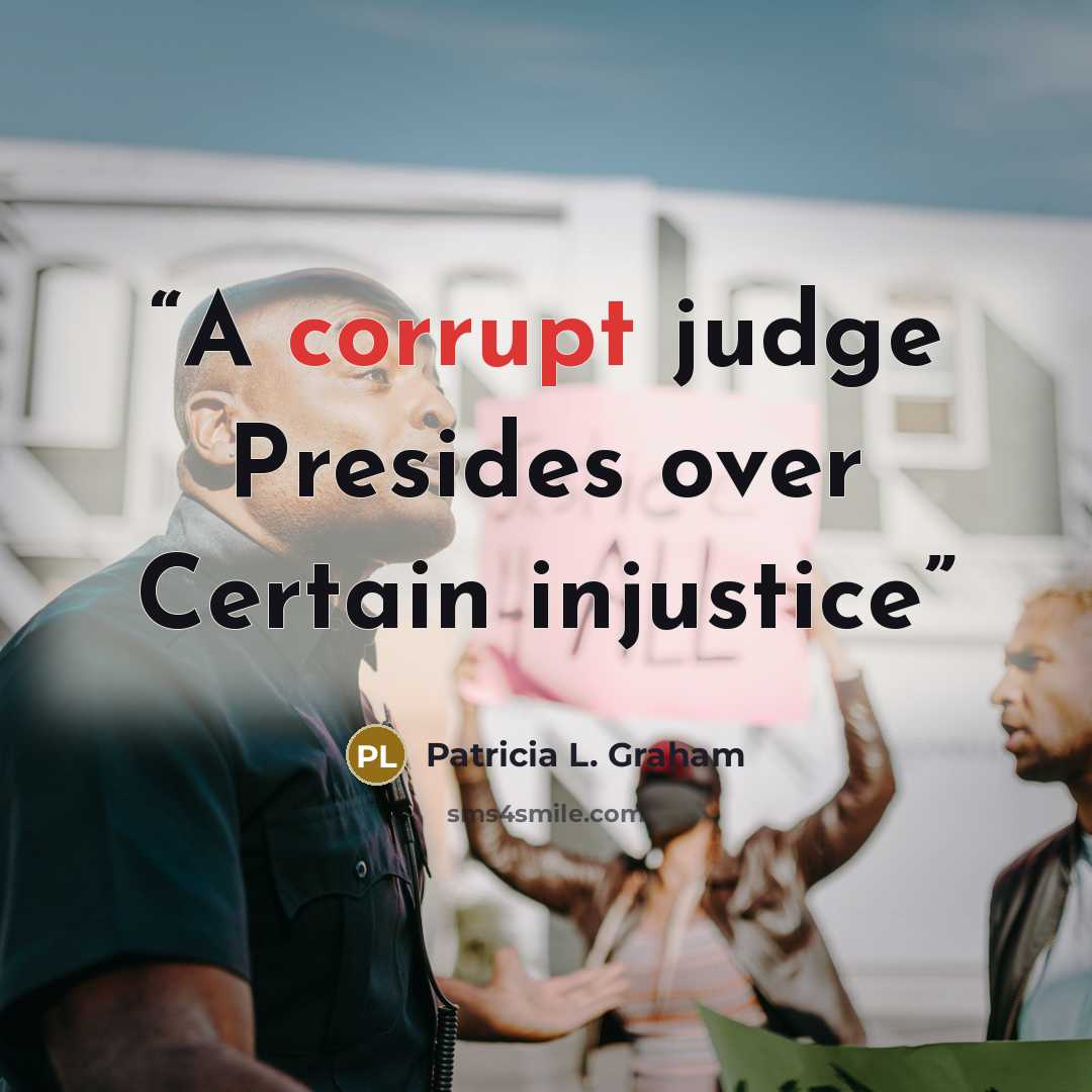 “A corrupt judge Presides over Certain injustice” quote by Patricia L. Graham