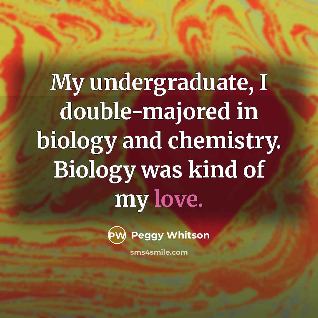 “My undergraduate, I double-majored in biology and chemistry. Biology was…” quote by Peggy Whitson