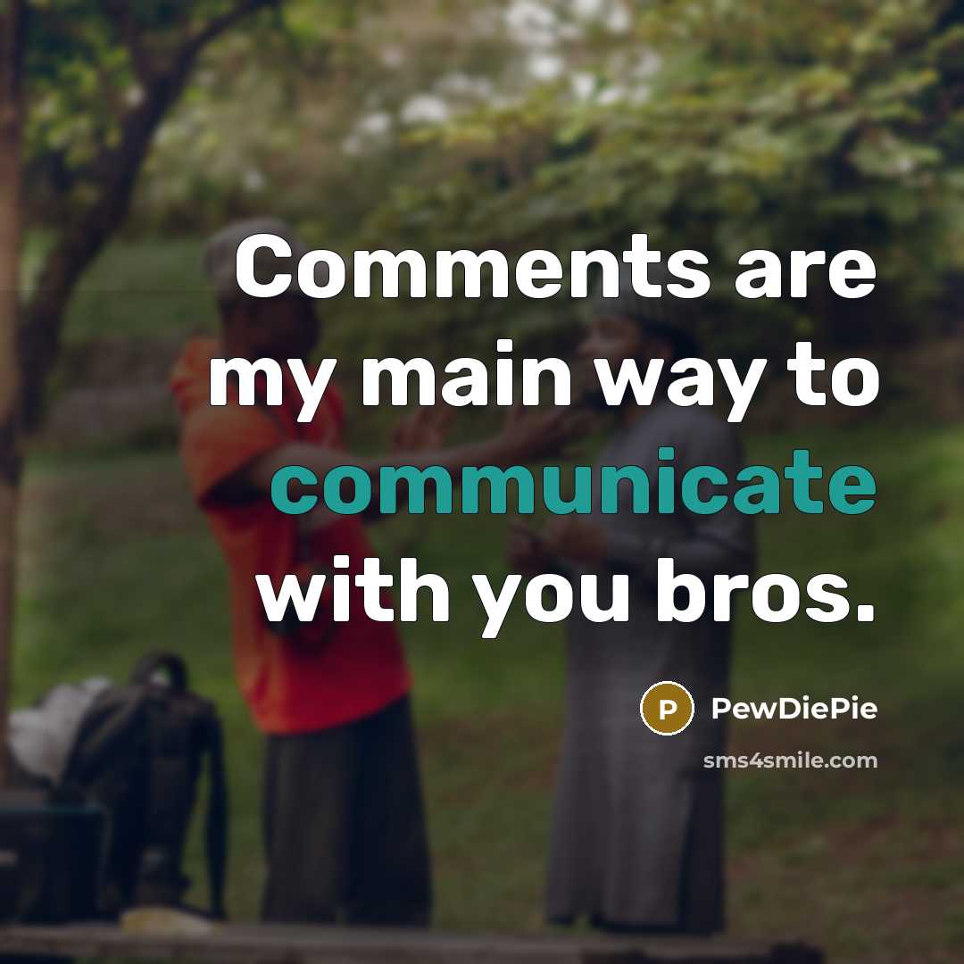 “Comments are my main way to communicate with you bros.…” quote by PewDiePie