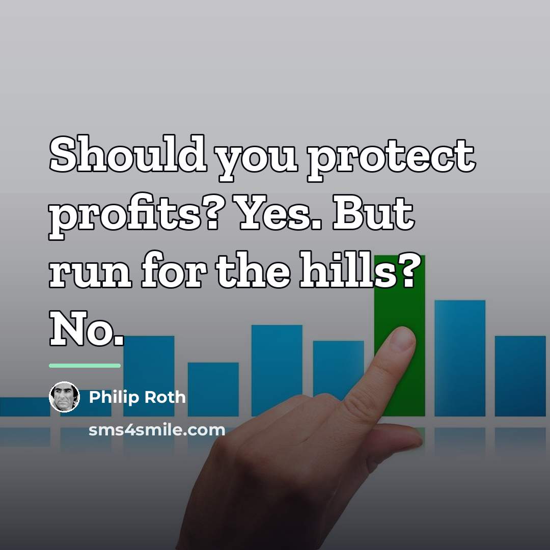 “Should you protect profits? Yes. But run for the hills?…” quote by Philip Roth