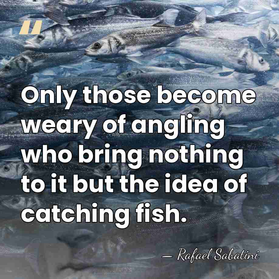 Only those become weary of angling who bring nothing to it but&hellip; - Rafael Sabatini