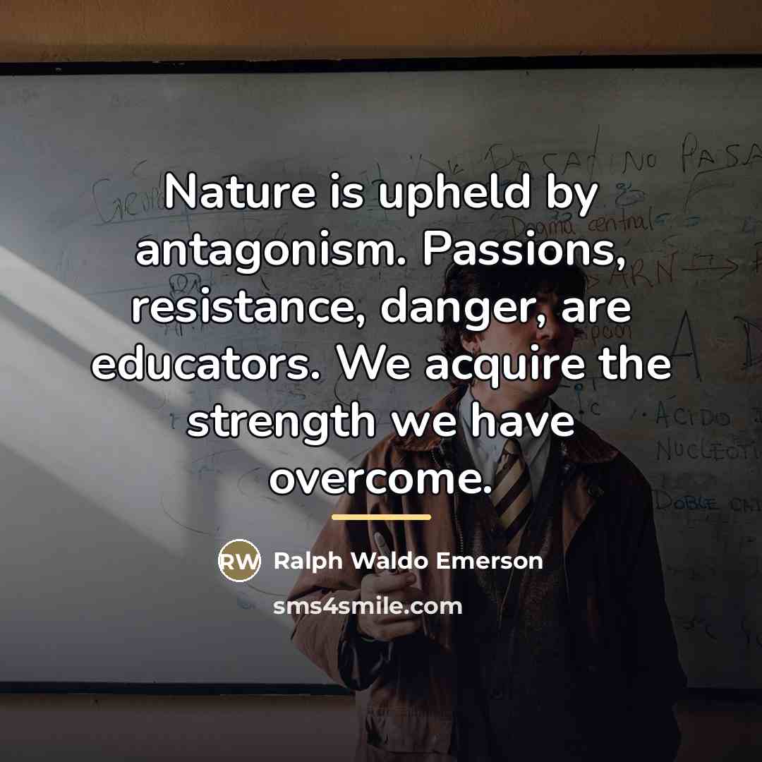 “Nature is upheld by antagonism. Passions, resistance, danger, are educators.…” quote by Ralph Waldo Emerson