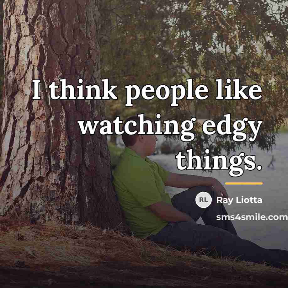“I think people like watching edgy things.…” quote by Ray Liotta
