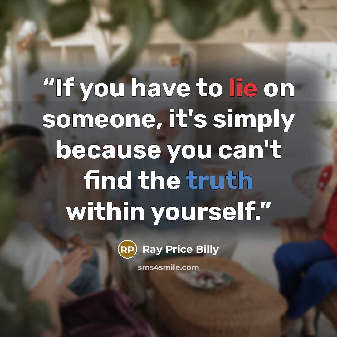 “If you have to lie on someone, it's simply because you can't find the truth within yourself.” quote by Ray Price Billy