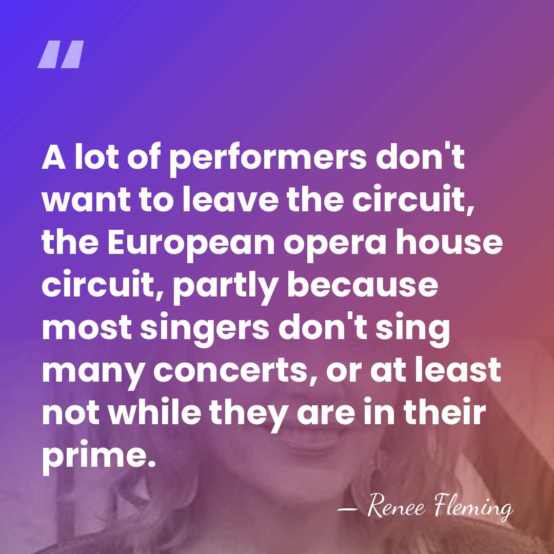 A lot of performers don't want to leave the circuit, the European&hellip; - Renee Fleming