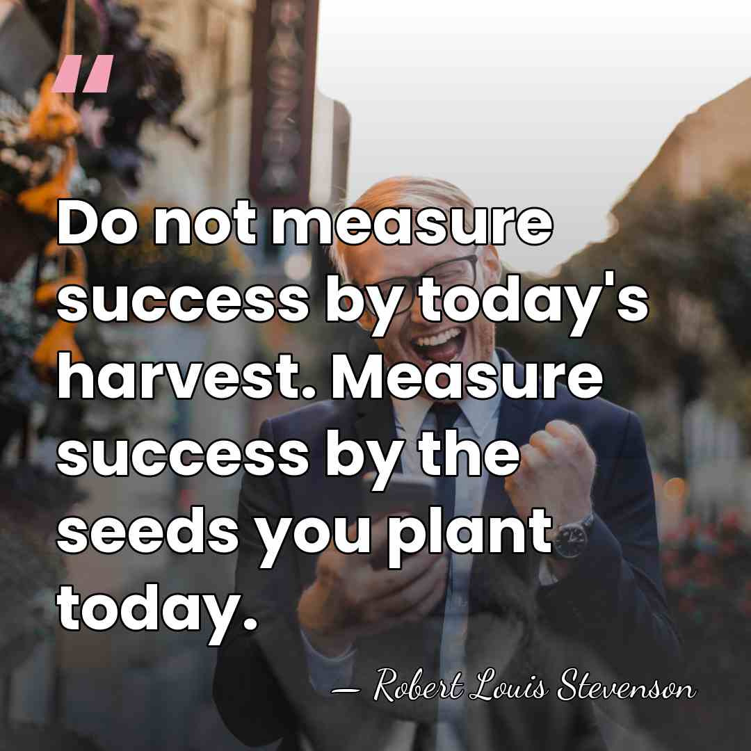 Do not measure success by today's harvest. Measure success by the seeds&hellip; - Robert Louis Stevenson