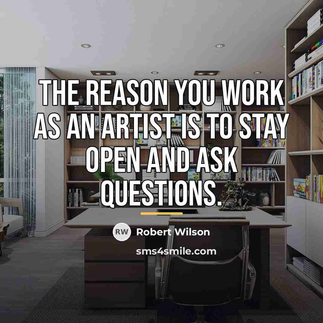 “The reason you work as an artist is to stay…” quote by Robert Wilson