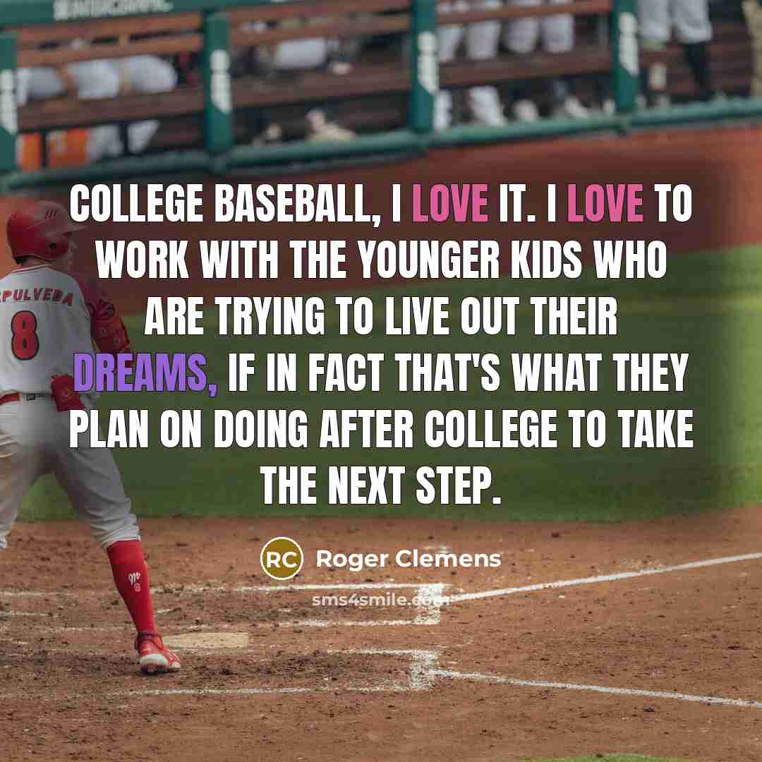 “College baseball, I love it. I love to work with…” quote by Roger Clemens