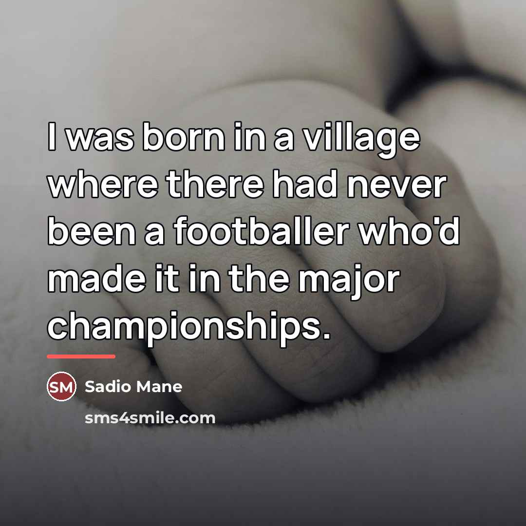 “I was born in a village where there had never…” quote by Sadio Mane