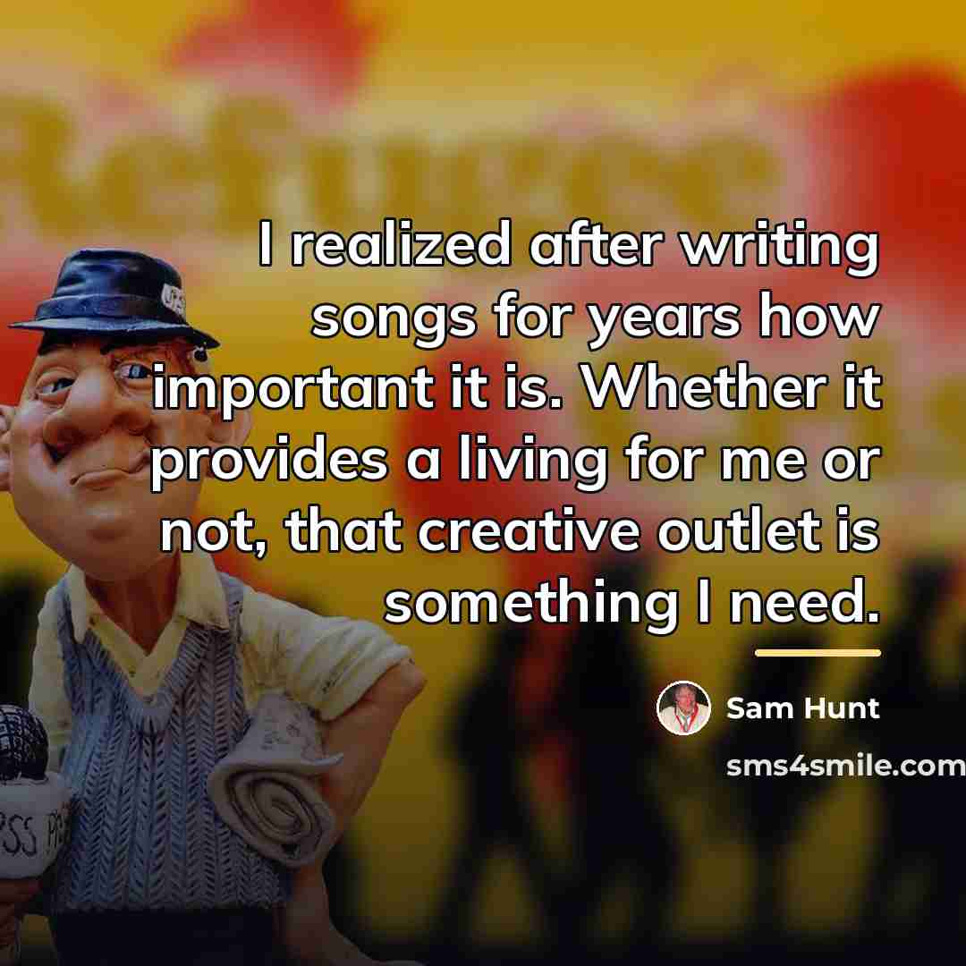 “I realized after writing songs for years how important it…” quote by Sam Hunt
