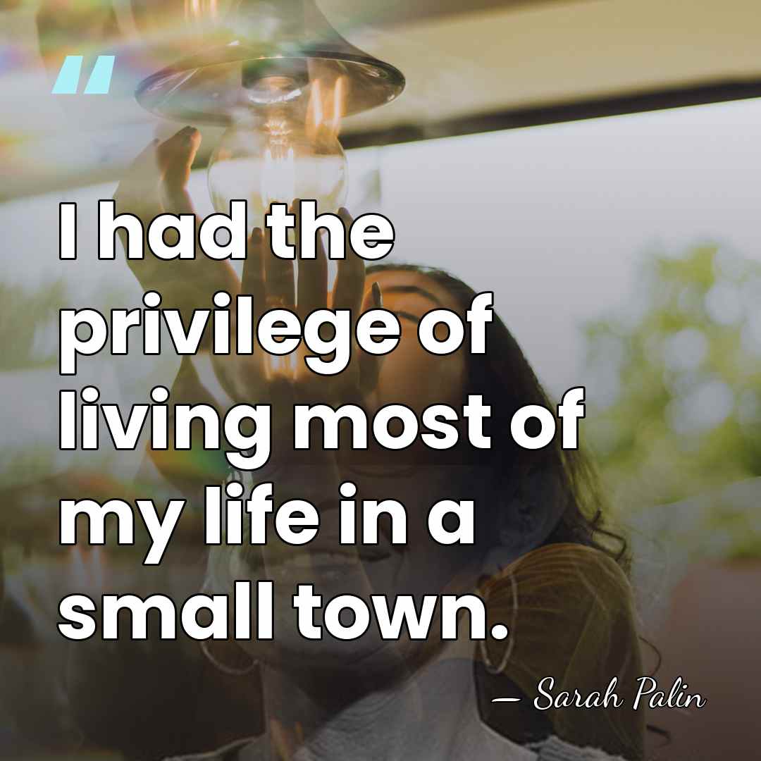 I had the privilege of living most of my life in a&hellip; - Sarah Palin