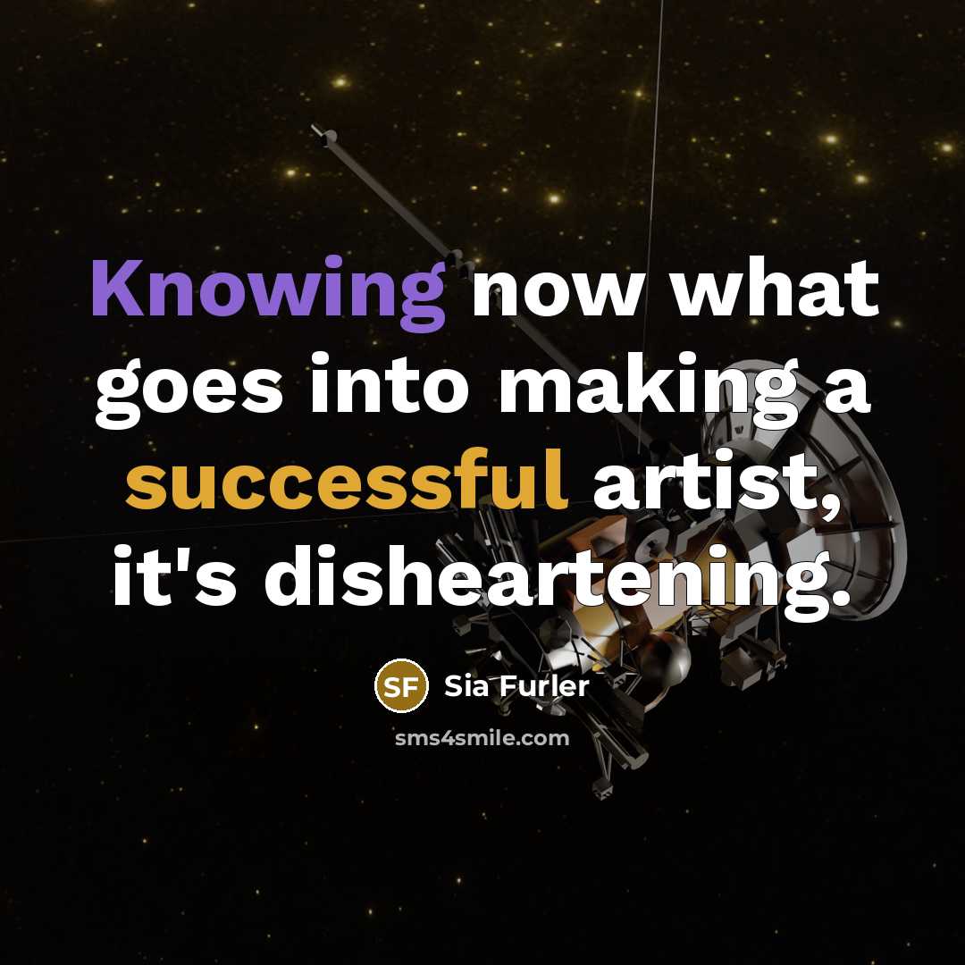“Knowing now what goes into making a successful artist, it's…” quote by Sia Furler