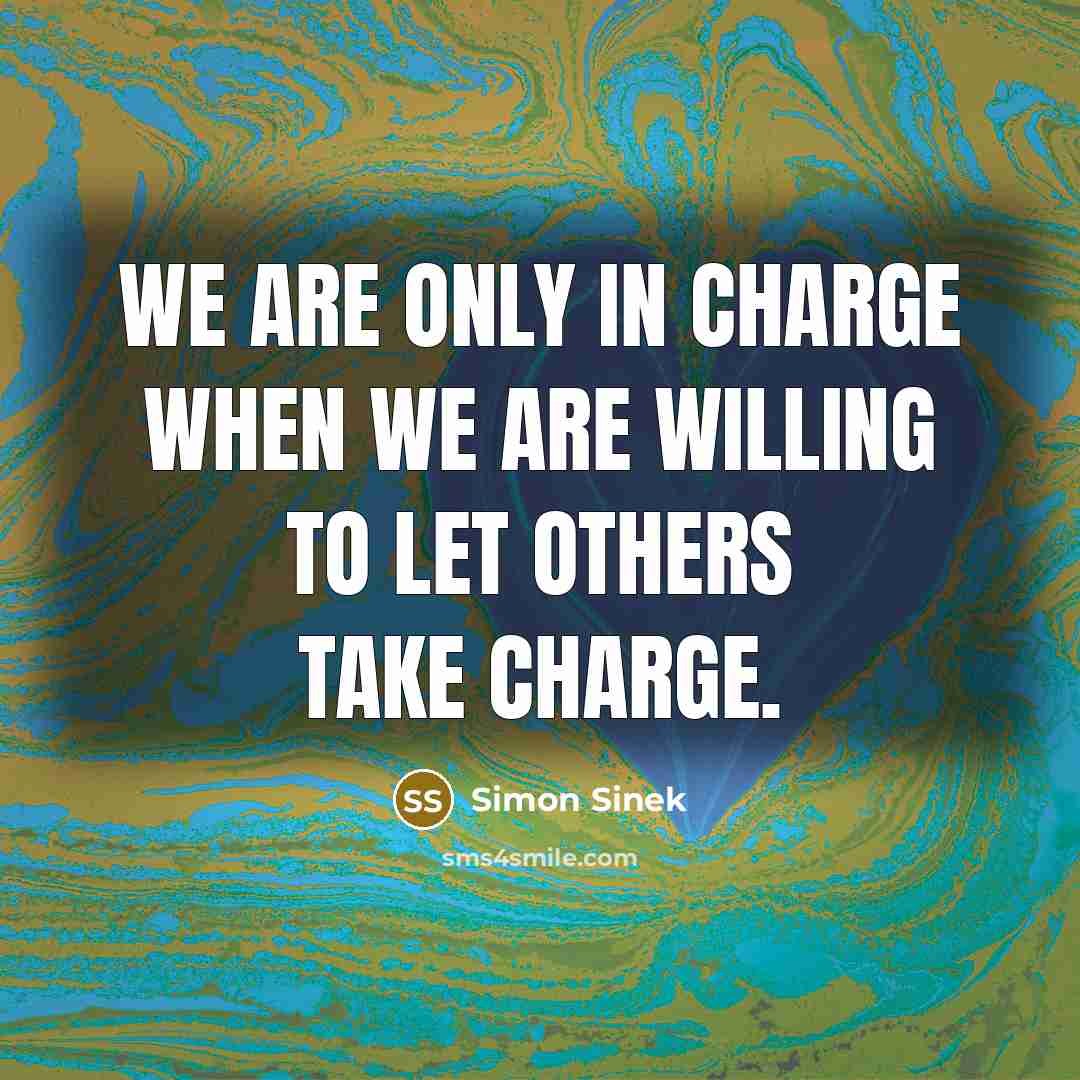 “We are only in charge when we are willing to let others take charge.” quote by Simon Sinek