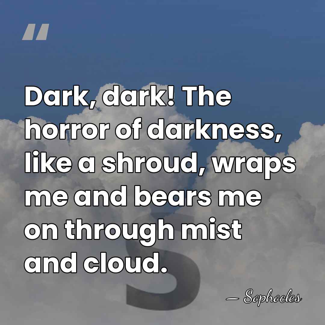 Dark, dark! The horror of darkness, like a shroud, wraps me and&hellip; - Sophocles