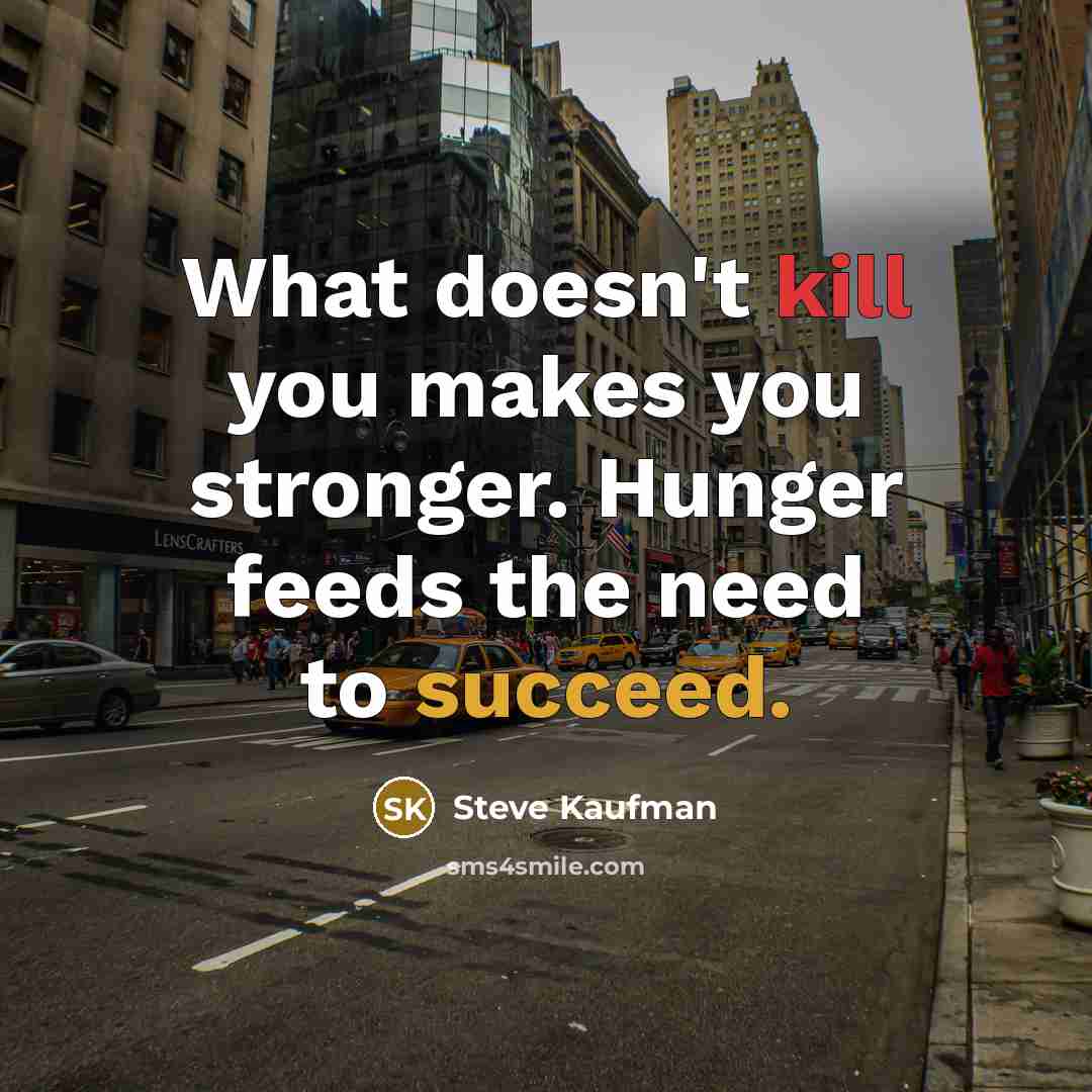 “What doesn't kill you makes you stronger. Hunger feeds the…” quote by Steve Kaufman