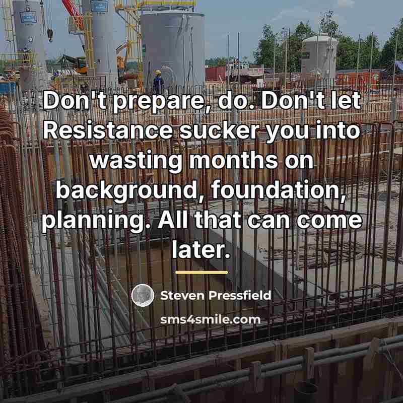 “Don't prepare, do. Don't let Resistance sucker you into wasting…” quote by Steven Pressfield