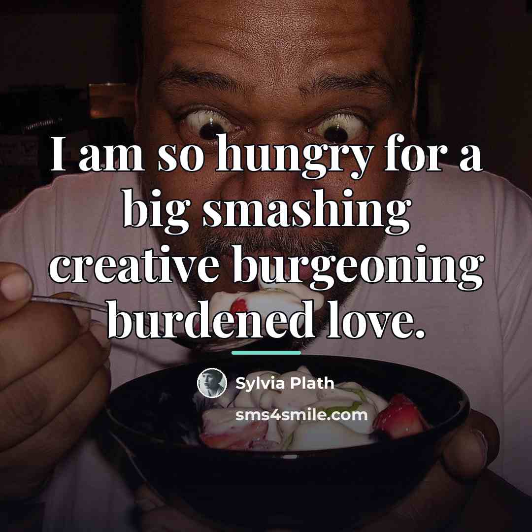 “I am so hungry for a big smashing creative burgeoning…” quote by Sylvia Plath