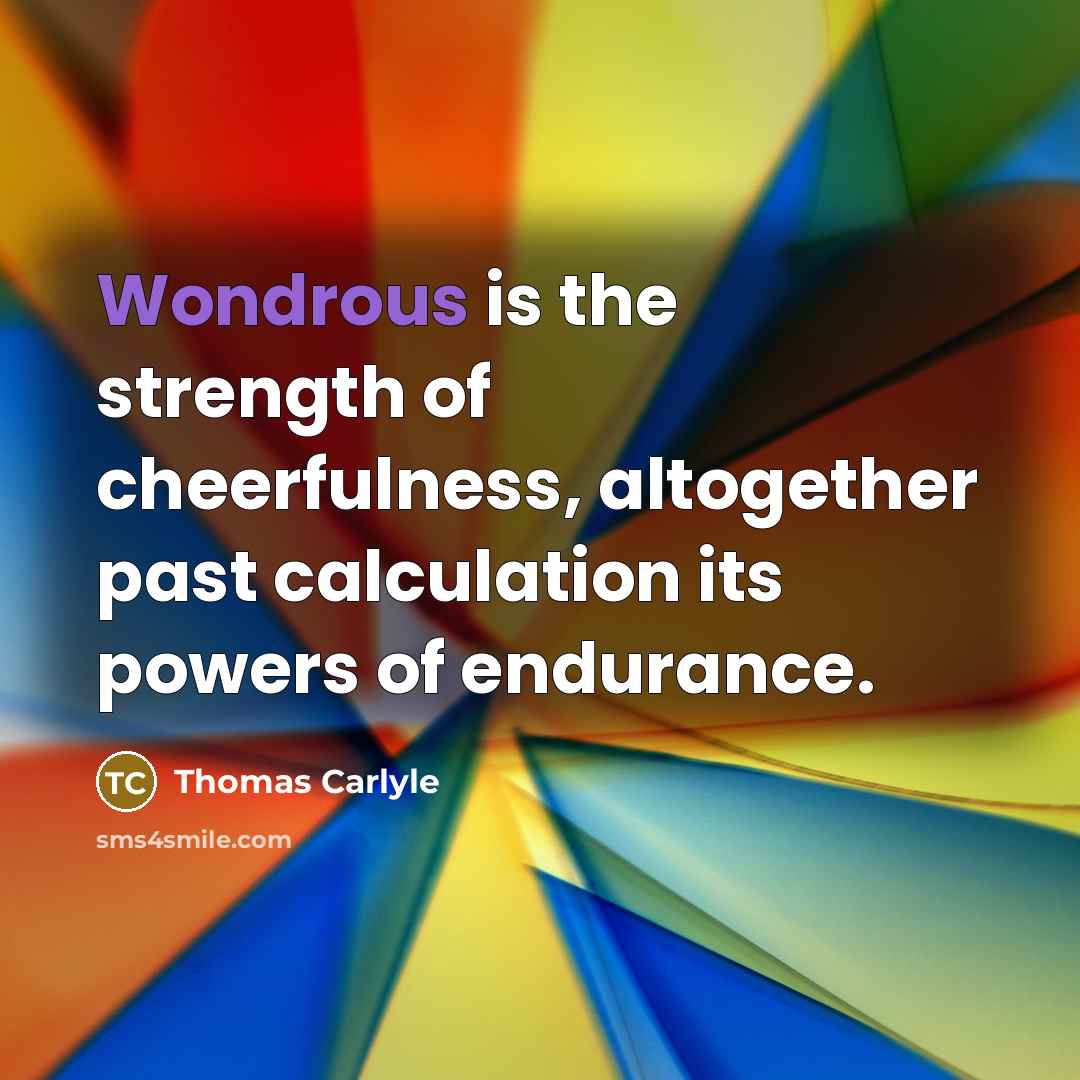 “Wondrous is the strength of cheerfulness, altogether past calculation its…” quote by Thomas Carlyle