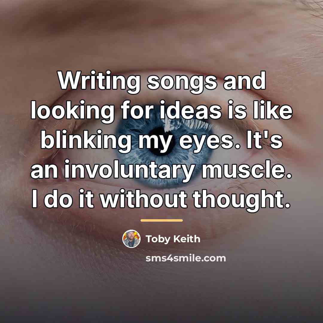 “Writing songs and looking for ideas is like blinking my…” quote by Toby Keith