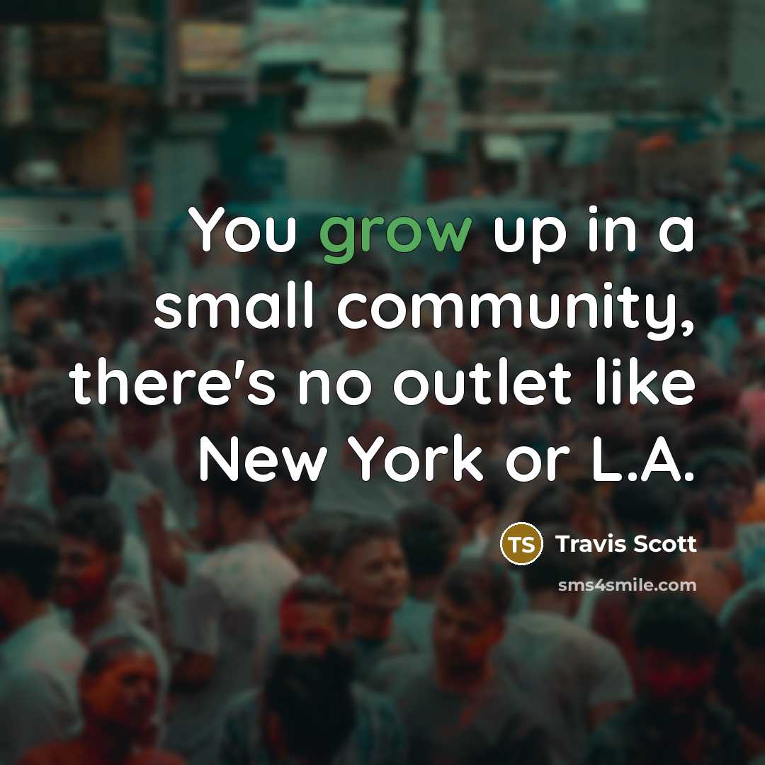 “You grow up in a small community, there's no outlet…” quote by Travis Scott