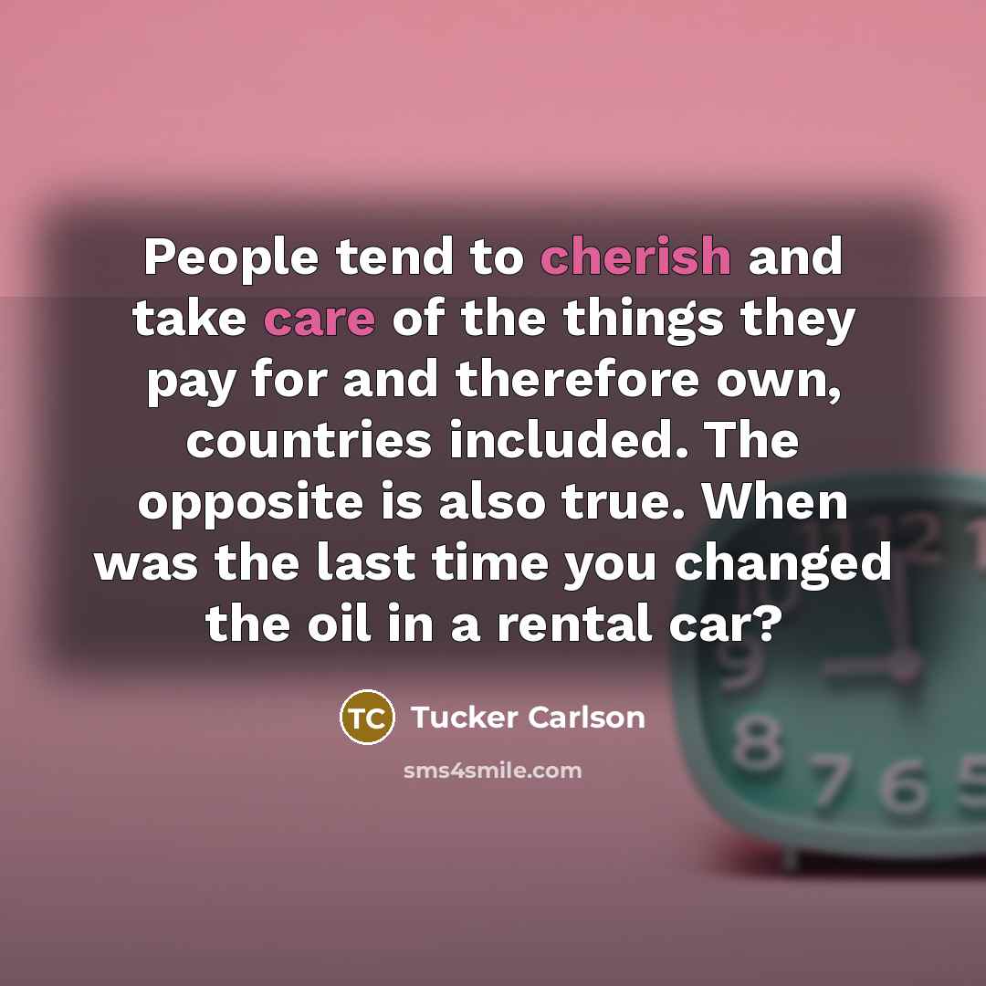 “People tend to cherish and take care of the things…” quote by Tucker Carlson