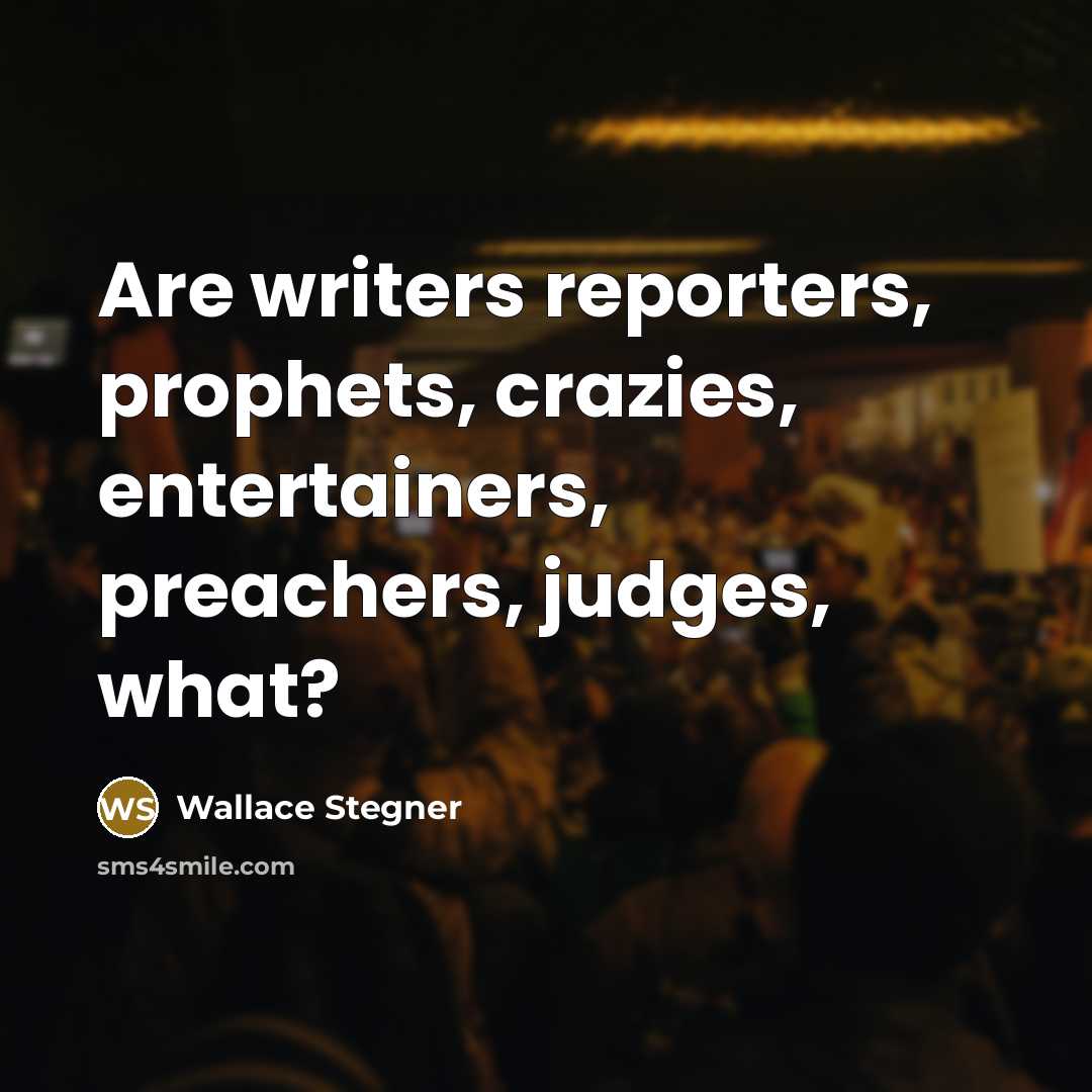 “Are writers reporters, prophets, crazies, entertainers, preachers, judges, what?…” quote by Wallace Stegner