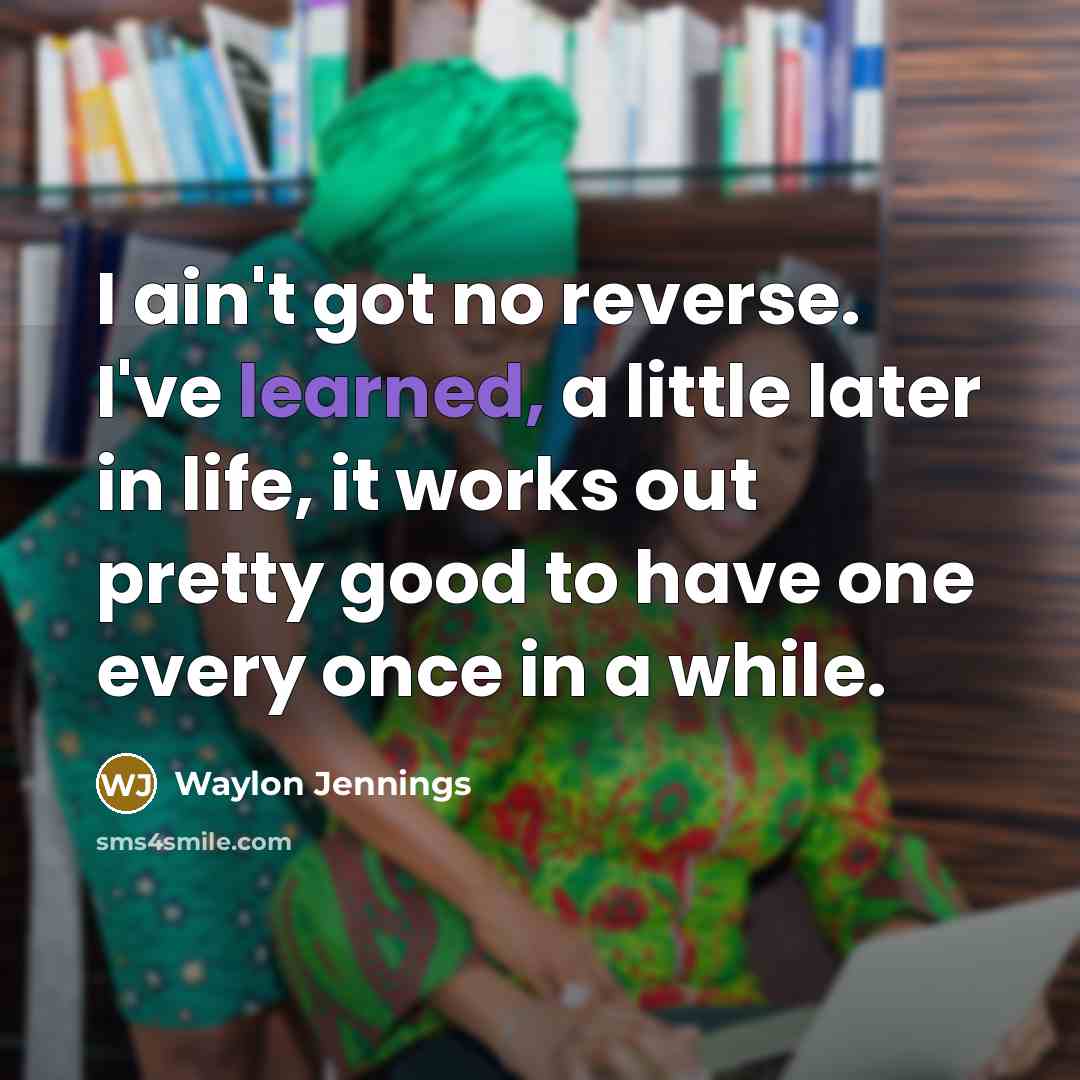 “I ain't got no reverse. I've learned, a little later…” quote by Waylon Jennings