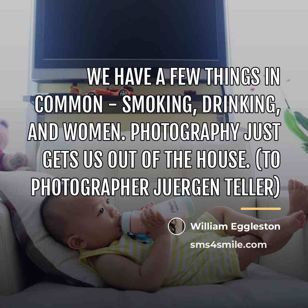 “We have a few things in common - smoking, drinking,…” quote by William Eggleston