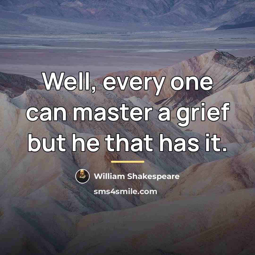 “Well, every one can master a grief but he that…” quote by William Shakespeare