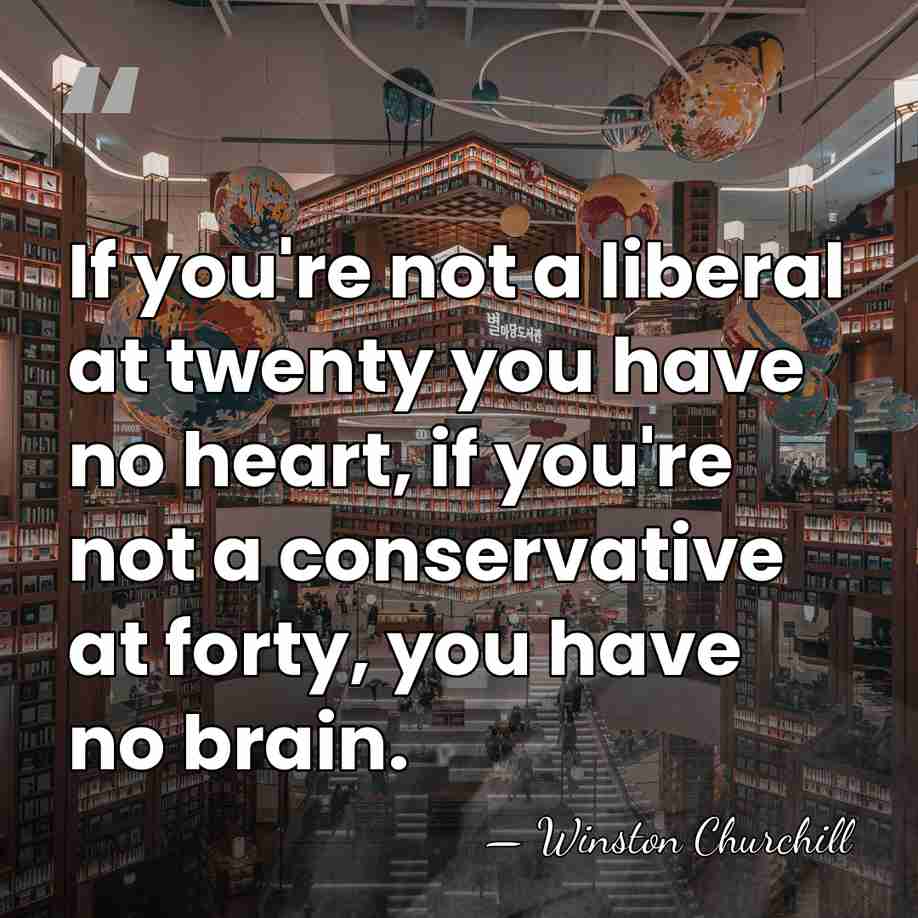 If you're not a liberal at twenty you have no heart, if&hellip; - Winston Churchill