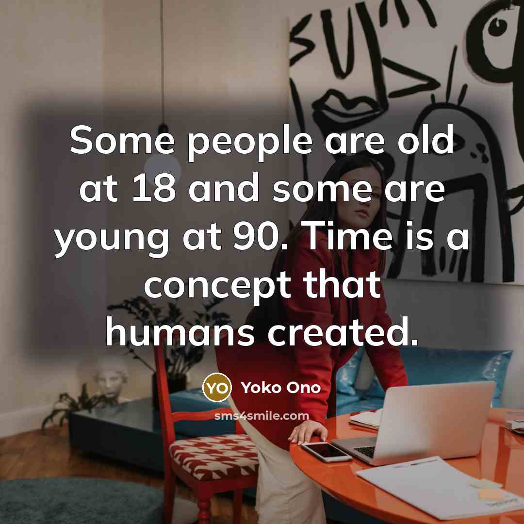“Some people are old at 18 and some are young…” quote by Yoko Ono