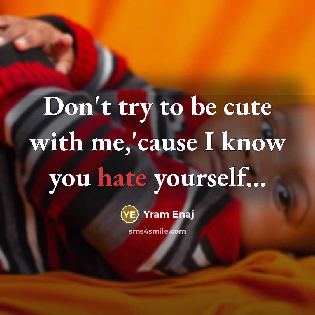 “Don't try to be cute with me,'cause I know you…” quote by Yram Enaj