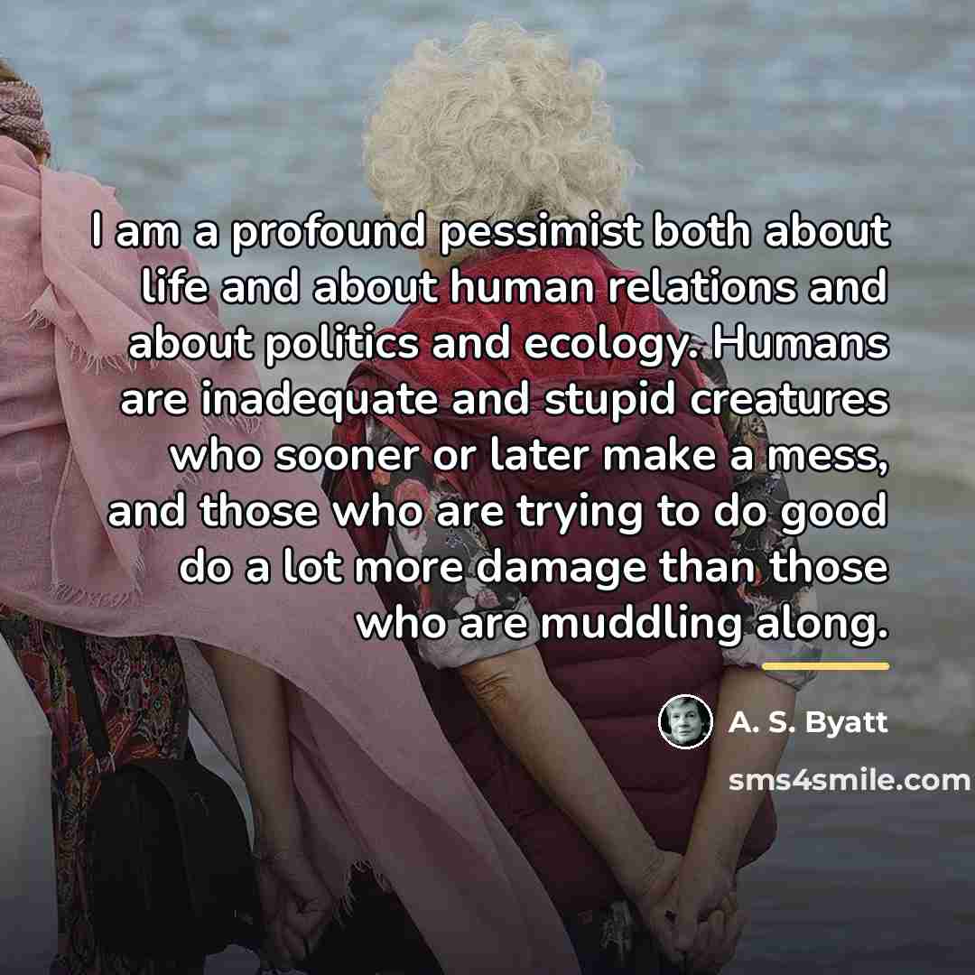 “I am a profound pessimist both about life and about…” quote by A. S. Byatt