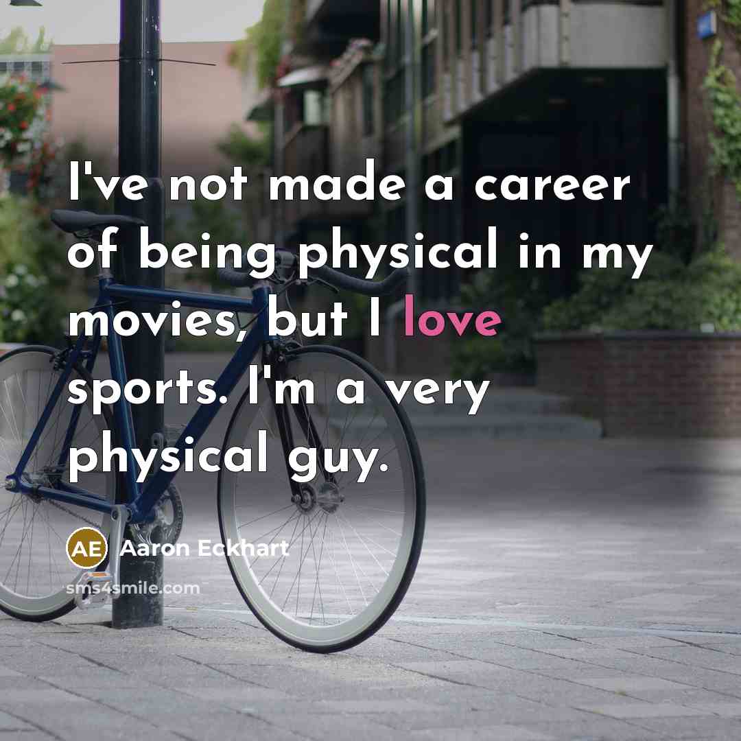 “I've not made a career of being physical in my…” quote by Aaron Eckhart