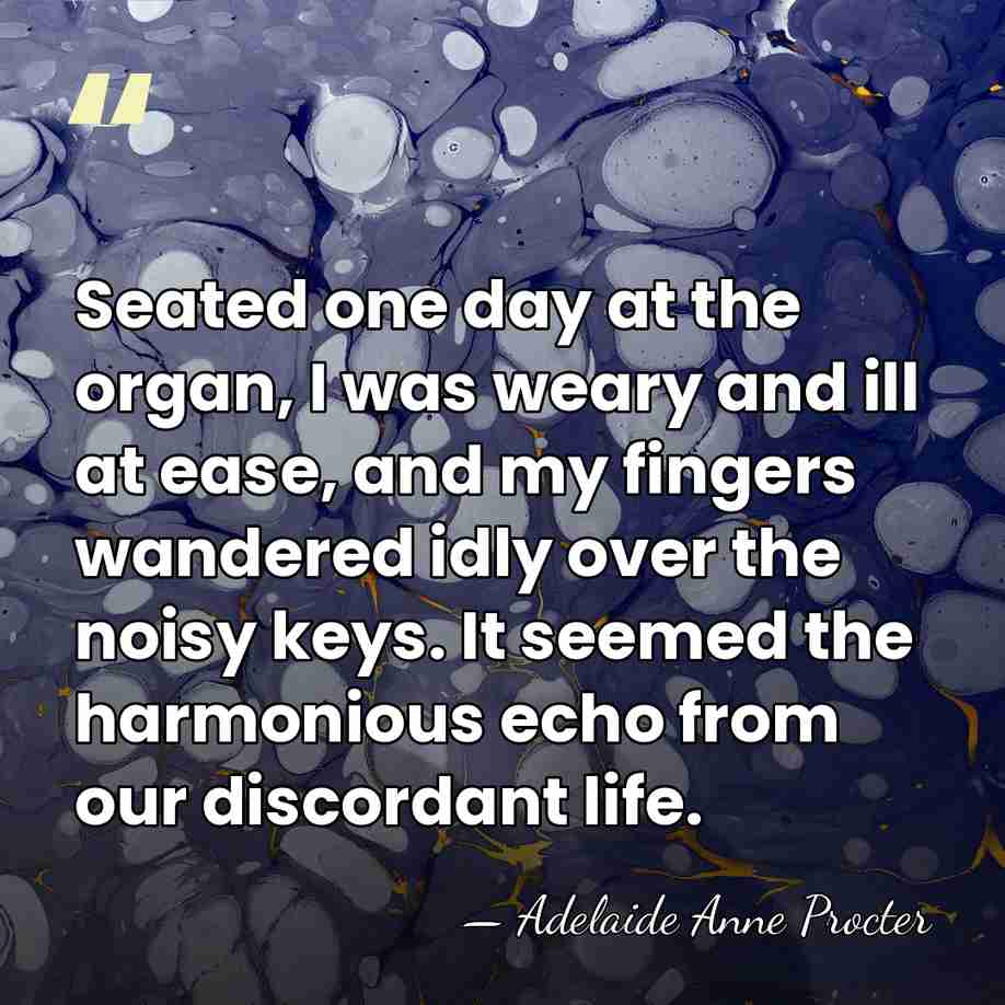 Seated one day at the organ, I was weary and ill at&hellip; - Adelaide Anne Procter