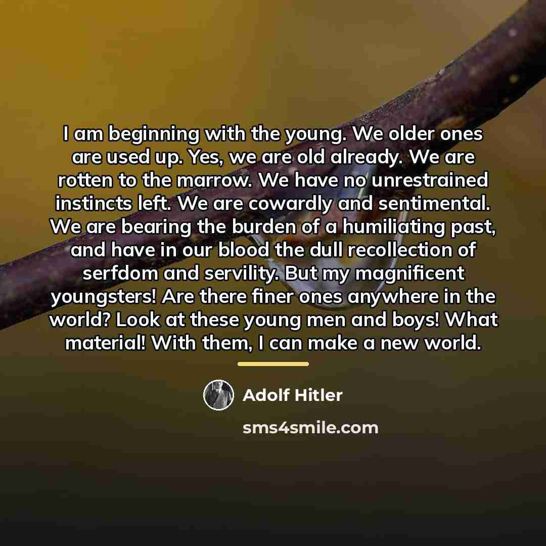 “I am beginning with the young. We older ones are…” quote by Adolf Hitler