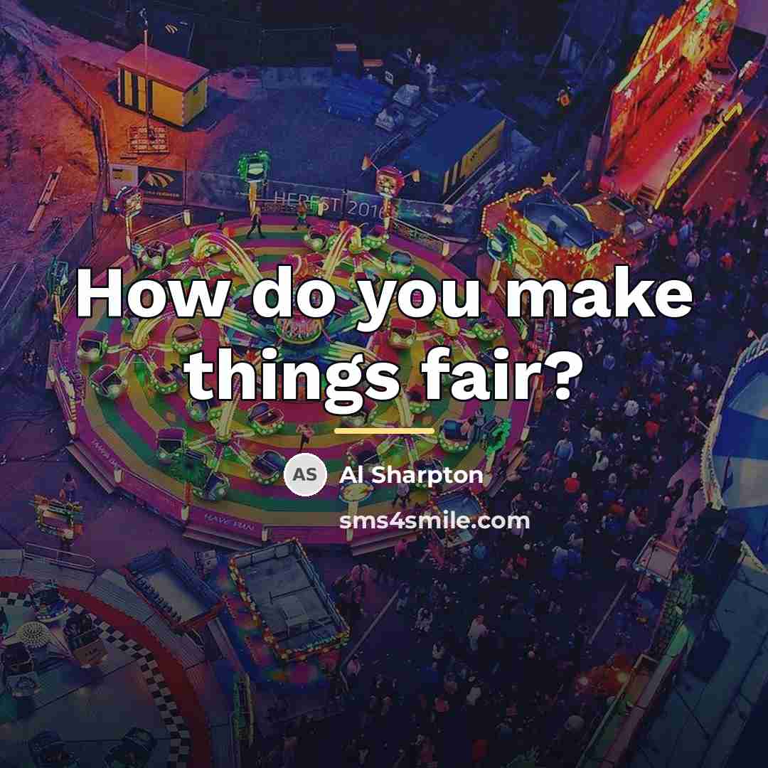“How do you make things fair?…” quote by Al Sharpton