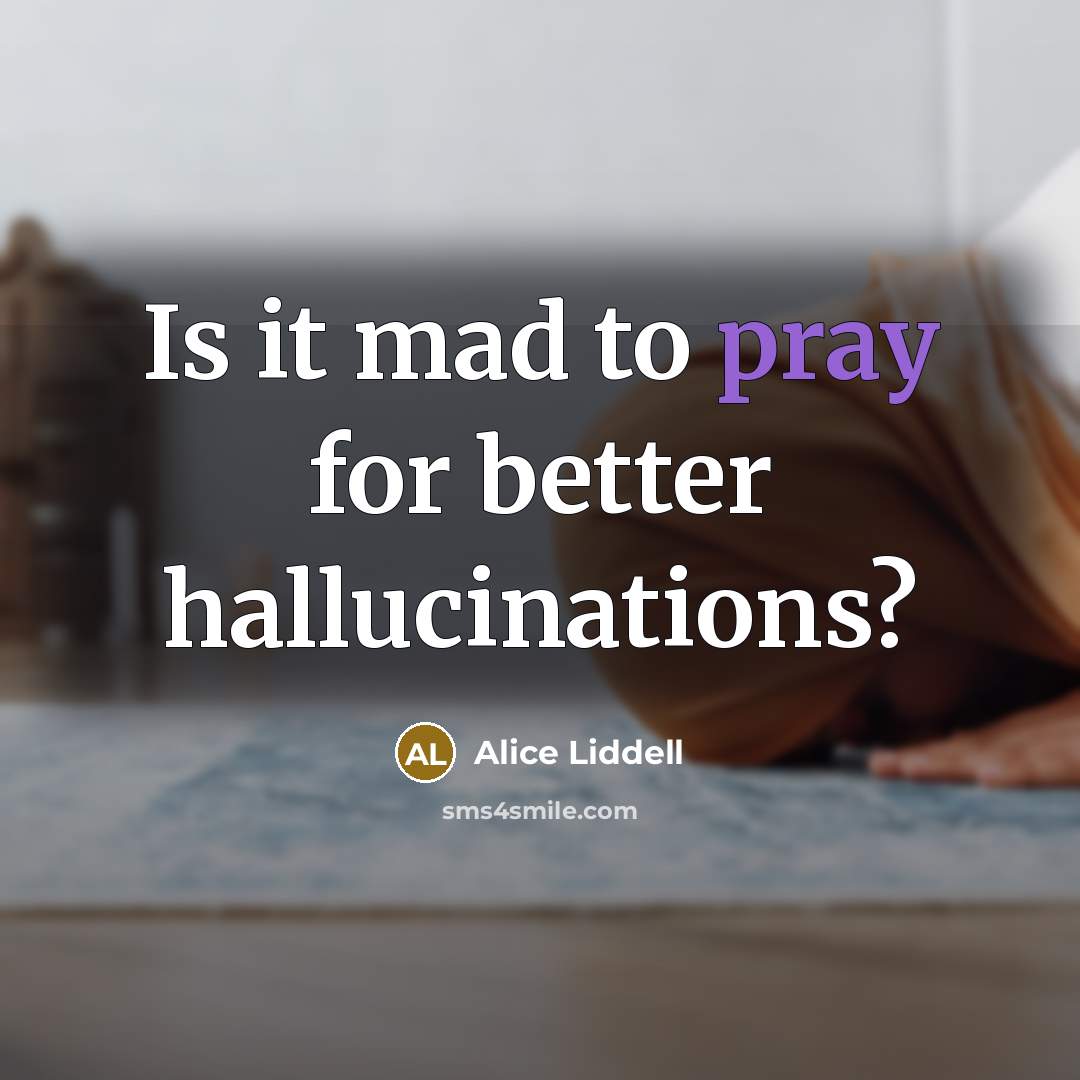 “Is it mad to pray for better hallucinations?…” quote by Alice Liddell