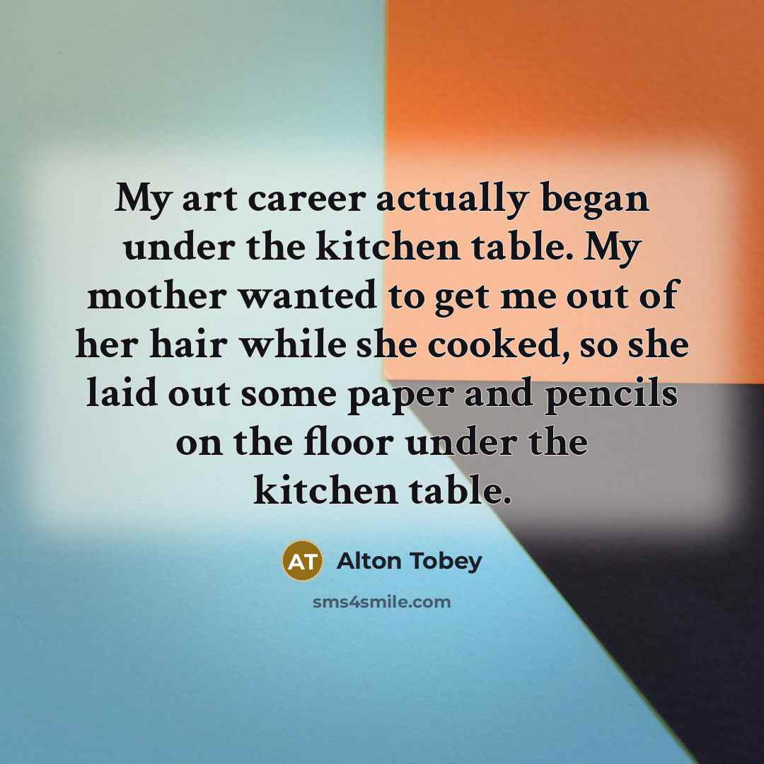 “My art career actually began under the kitchen table. My…” quote by Alton Tobey
