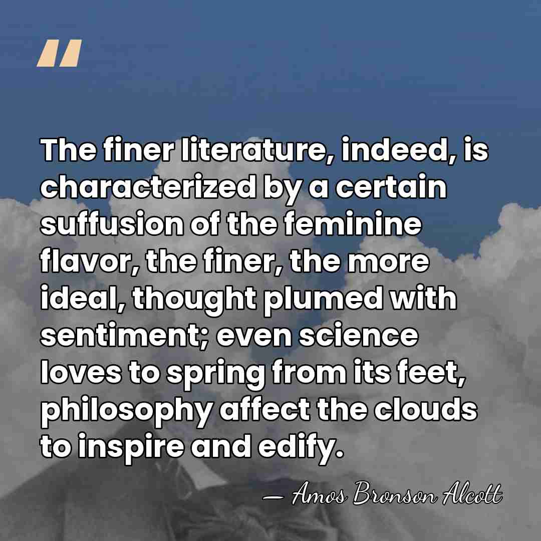 The finer literature, indeed, is characterized by a certain suffusion of the&hellip; - Amos Bronson Alcott