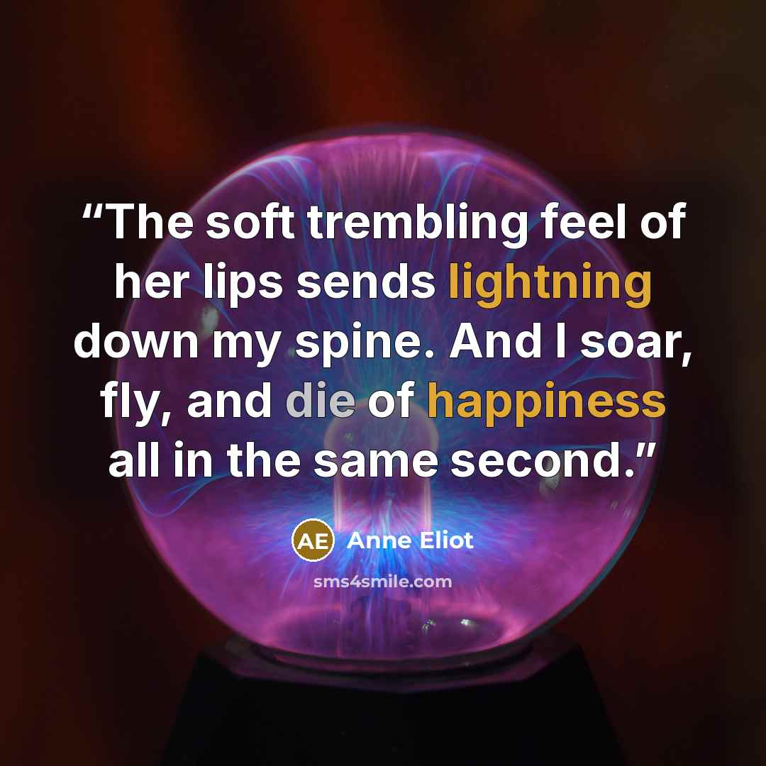 “The soft trembling feel of her lips sends lightning down my spine. And I soar, fly, and die of happiness all in the same second.” quote by Anne Eliot