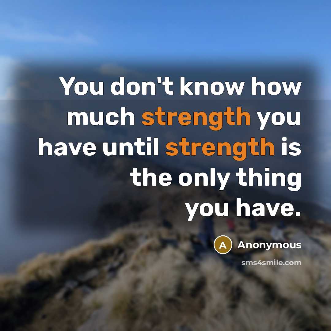 “You don't know how much strength you have until strength…” quote by Anonymous