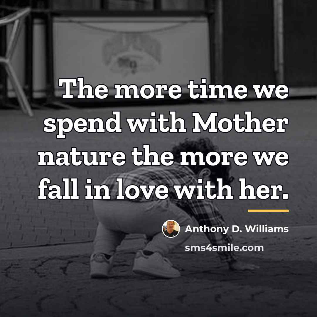 “The more time we spend with Mother nature the more…” quote by Anthony D. Williams