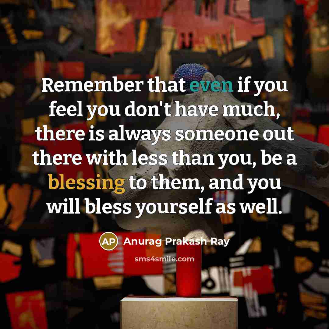 “Remember that even if you feel you don't have much,…” quote by Anurag Prakash Ray