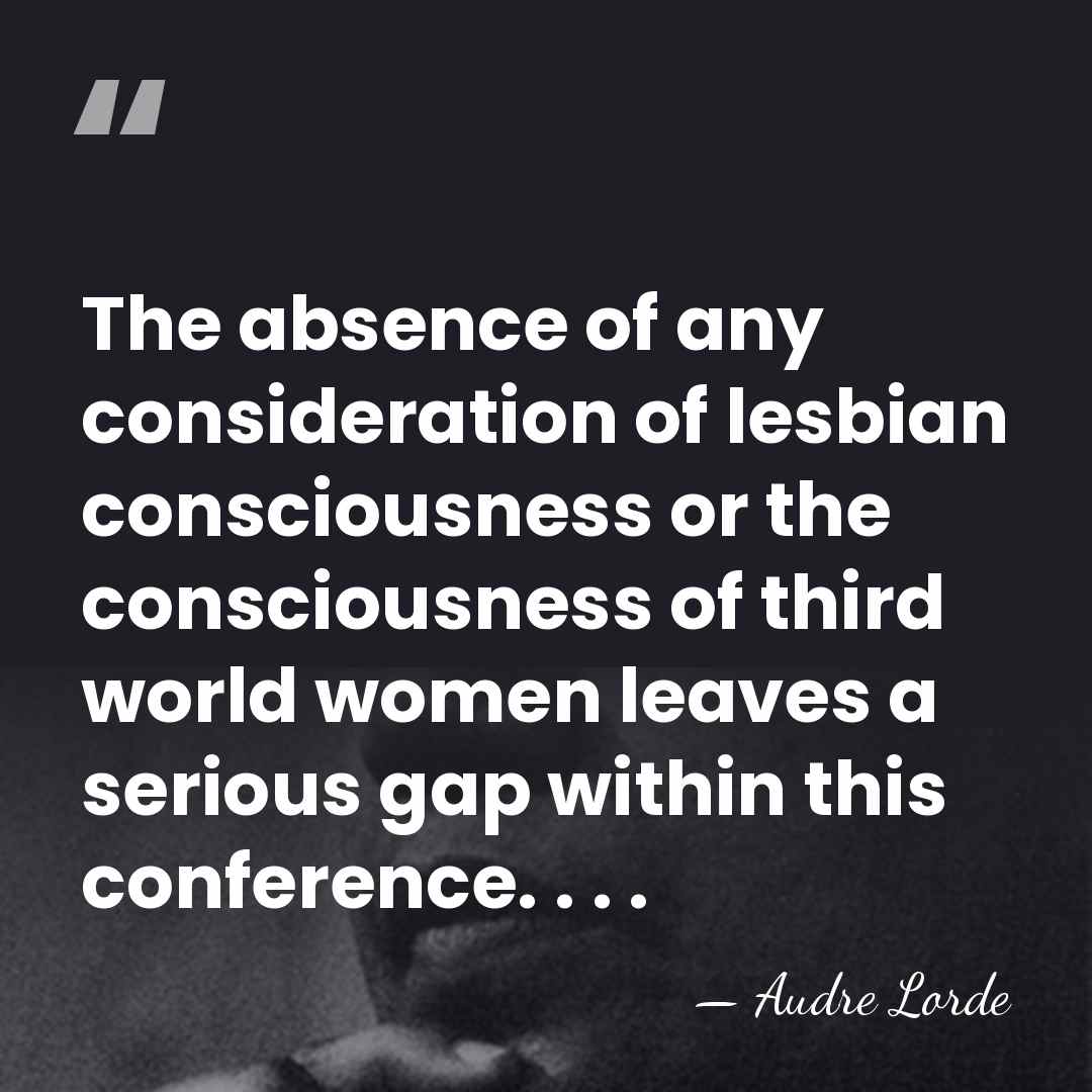 The absence of any consideration of lesbian consciousness or the consciousness of&hellip; - Audre Lorde
