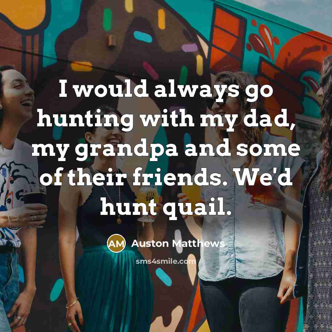 “I would always go hunting with my dad, my grandpa…” quote by Auston Matthews