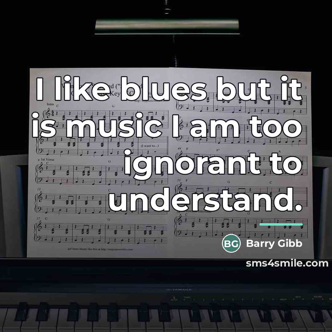 “I like blues but it is music I am too…” quote by Barry Gibb